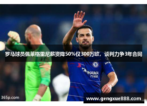 罗马球员佩莱格里尼薪资降50%仅300万欧，谈判力争3年合同